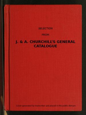 [Gutenberg 57410] • Selection from J. & A. Churchill's General Catalogue (1890) / Comprising All Recent Works Published by Them on the Art and Science of Medicine